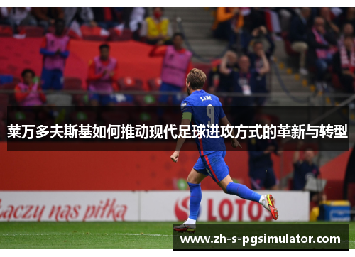 莱万多夫斯基如何推动现代足球进攻方式的革新与转型