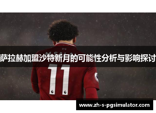 萨拉赫加盟沙特新月的可能性分析与影响探讨