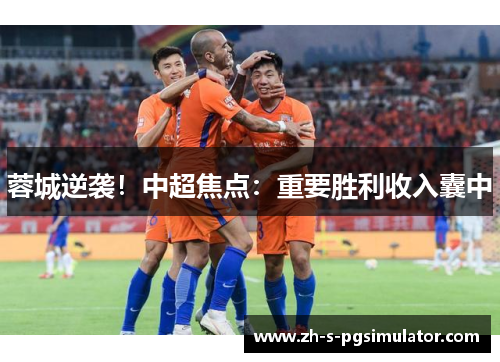 蓉城逆袭！中超焦点：重要胜利收入囊中
