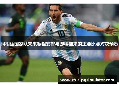阿根廷国家队未来赛程安排与即将迎来的重要比赛对决预览