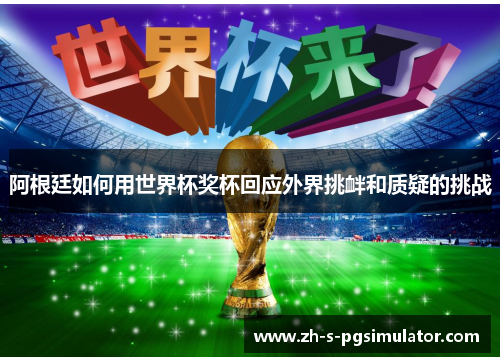 阿根廷如何用世界杯奖杯回应外界挑衅和质疑的挑战