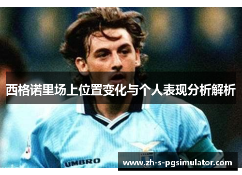 西格诺里场上位置变化与个人表现分析解析