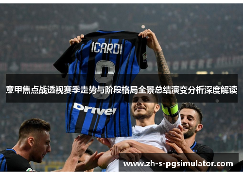 意甲焦点战透视赛季走势与阶段格局全景总结演变分析深度解读
