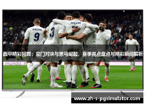 西甲精彩回顾:豪门对决与黑马崛起,赛季亮点盘点与精彩瞬间解析 西甲精彩回顾:豪门对决与黑马崛起,赛季亮点盘点与精彩瞬间解析