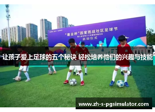 让孩子爱上足球的五个秘诀 轻松培养他们的兴趣与技能