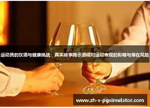 运动员的饮酒与健康挑战:真实故事揭示酒精对运动表现的影响与潜在风险 运动员的饮酒与健康挑战:真实故事揭示酒精对运动表现的影响与潜在风险