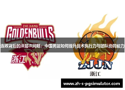 连败背后的深层次问题:中国男篮如何提升战术执行力与团队协同能力 连败背后的深层次问题:中国男篮如何提升战术执行力与团队协同能力