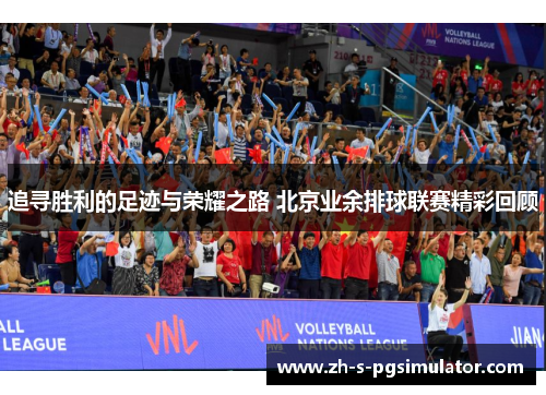 追寻胜利的足迹与荣耀之路 北京业余排球联赛精彩回顾 追寻胜利的足迹与荣耀之路 北京业余排球联赛精彩回顾