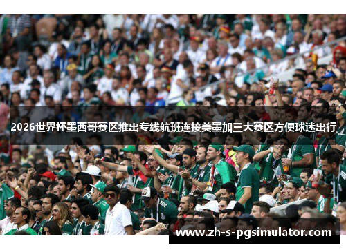 2026世界杯墨西哥赛区推出专线航班连接美墨加三大赛区方便球迷出行