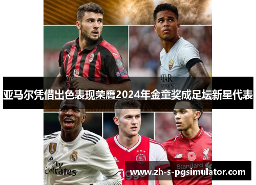 亚马尔凭借出色表现荣膺2024年金童奖成足坛新星代表