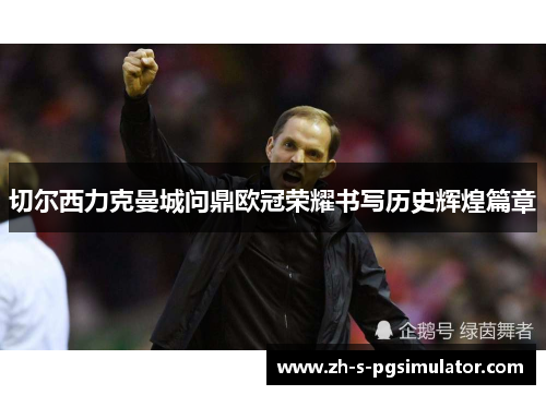 切尔西力克曼城问鼎欧冠荣耀书写历史辉煌篇章