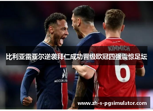 比利亚雷亚尔逆袭拜仁成功晋级欧冠四强震惊足坛 比利亚雷亚尔逆袭拜仁成功晋级欧冠四强震惊足坛