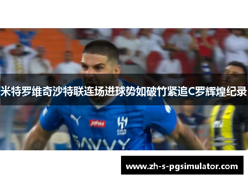 米特罗维奇沙特联连场进球势如破竹紧追C罗辉煌纪录 米特罗维奇沙特联连场进球势如破竹紧追C罗辉煌纪录