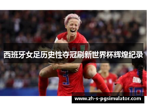 西班牙女足历史性夺冠刷新世界杯辉煌纪录 西班牙女足历史性夺冠刷新世界杯辉煌纪录