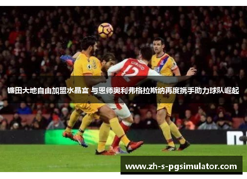 镰田大地自由加盟水晶宫 与恩师奥利弗格拉斯纳再度携手助力球队崛起