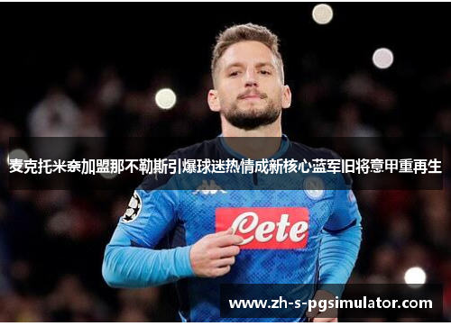 麦克托米奈加盟那不勒斯引爆球迷热情成新核心蓝军旧将意甲重再生