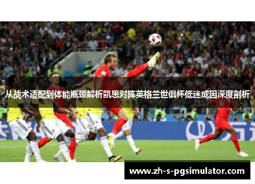 从战术适配到体能瓶颈解析凯恩对阵英格兰世俱杯低迷成因深度剖析