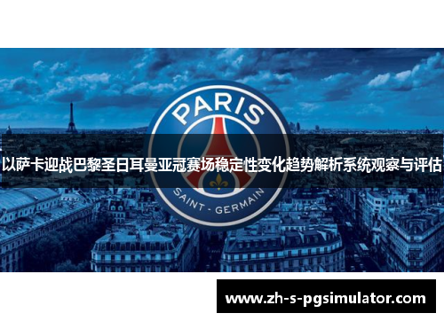 以萨卡迎战巴黎圣日耳曼亚冠赛场稳定性变化趋势解析系统观察与评估