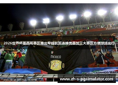 2026世界杯墨西哥赛区推出专线航班连接美墨加三大赛区方便球迷出行 2026世界杯墨西哥赛区推出专线航班连接美墨加三大赛区方便球迷出行