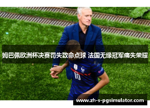 姆巴佩欧洲杯决赛罚失致命点球 法国无缘冠军痛失荣耀 姆巴佩欧洲杯决赛罚失致命点球 法国无缘冠军痛失荣耀