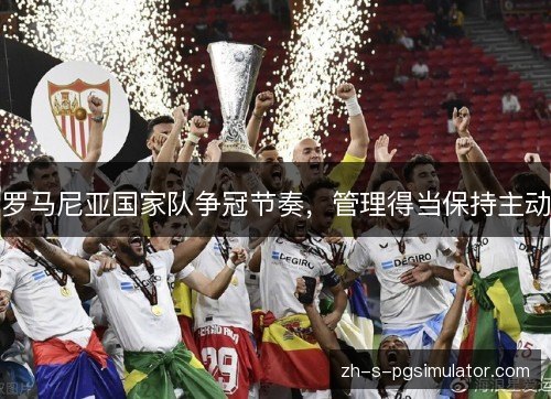罗马尼亚国家队争冠节奏,管理得当保持主动 罗马尼亚国家队争冠节奏,管理得当保持主动